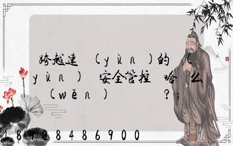 跨越速運(yùn)的運(yùn)輸安全管控為啥這么穩(wěn)？